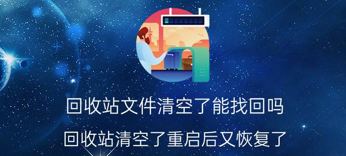 回收站文件清空了能找回吗 回收站清空了重启后又恢复了？